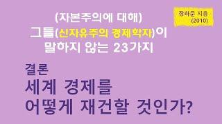 그들이 말하지 않는 23가지(결론 세계 경제를 어떻게 재건할 것인가?) 23 things they don't tell you about Capitalism