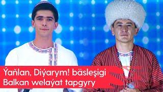 Yanlan, Diyarym! basleshigi - Balkan welayat tapgyry | 2024