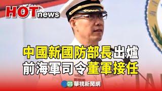 中國新國防部長出爐　前海軍司令董軍接任｜華視新聞 20231229