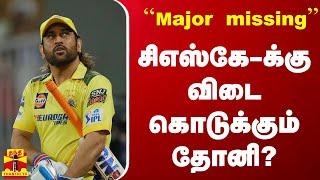 'Major missing'' சிஎஸ்கே-க்கு விடை கொடுக்கும் தோனி?