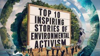 Top 10 Inspiring Stories of Environmental Activism