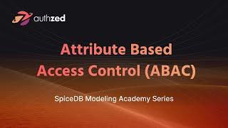 Learn SpiceDB - Attributed-Based Access Control Explained (ABAC)