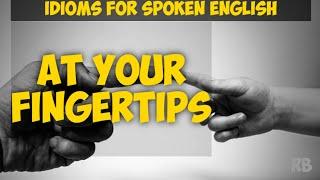 AT YOUR FINGERTIPS : MEANING & USE || IDIOMS FOR SPOKEN ENGLISH