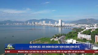 Thời sự tối 9/6 | Giai đoạn 2023 - 2025: Khánh Hòa giảm 7 đơn vị hành chính cấp xã