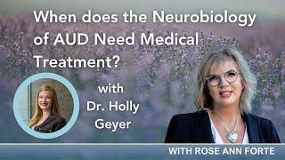 When does the Neurobiology of AUD Need Medical Treatment with Dr. Holly Geyer