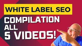 White Label SEO: COMPILATION - All 5 Videos Combined!!!