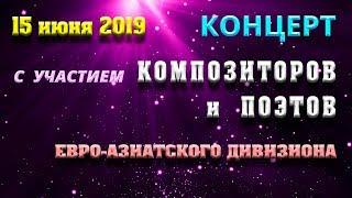 КОНЦЕРТ с участием КОМПОЗИТОРОВ и ПОЭТОВ Евро-Азиатского Дивизиона | 15.06.2019