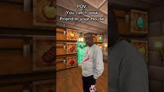 POV: You catch your Friend in your House