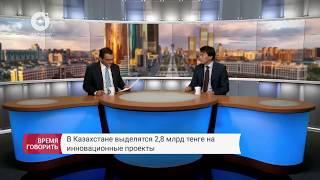 Время говорить | В Казахстане выделятся 2,8 млрд тенге на инновационные проекты (24.07.2017)