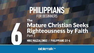 The Mature Christian Seeks Righteousness by Faith: Part 1 (Philippians 3:1-6) – Mike Mazzalongo