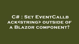 C# : Set EventCallback string  outside of a Blazor component?