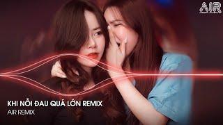 Khi Nỗi Đau Quá Lớn Remix - Anh Không Thể Nào Lặng Thinh Vờ Như không Thấy Hot TikTok