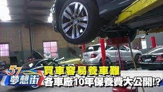 買車容易養車難 各車廠10年保養費大公開！？《夢想街57號》2017.07.12