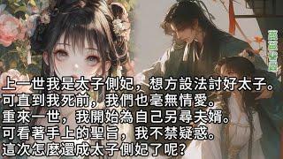 【完結】上一世我是太子侧妃,嫁入東宫後我想方設法讨好太子。可直到我死前,我們也毫無情爱。重來一世,我开始為自己另尋夫婿。可看著手上的聖旨,我不禁疑惑,这一次怎么還成太子妃了呢?#蔓蔓書屋#有聲書