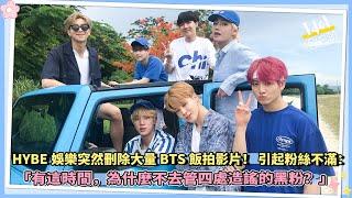 【idol韩娱社】HYBE娛樂突然刪除大量BTS飯拍影片！ 引起粉絲不滿：「有這時間，為什麼不去管四處造謠的黑粉？」