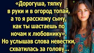 Дорогуша, тяпку в руки и в огород топай, а то я расскажу сыну… Но услышав слова невестки…