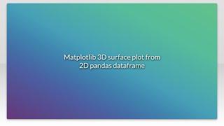 Matplotlib 3D surface plot from 2D pandas dataframe