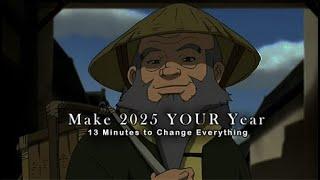 Give Me 13 Minutes, and 2025 Will Be Your Best Year Yet | Uncle iroh wisom