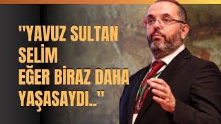 "Yavuz Sultan Selim Eğer Biraz Daha Yaşasaydı.." Yavuz Sultan Selim'in Ölüm Nedeni..