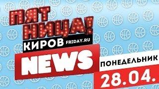 Пятница NEWS. Выпуск 28.04.