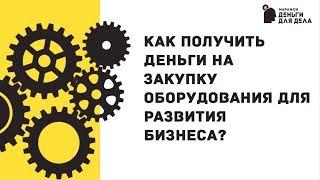 Как получить деньги на закупку оборудования для развития бизнеса?