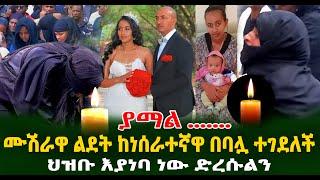 ያማል ሙሽራዋ ልደት ከነሰራተኛዋ በባሏ ተገደለች ህዝቡ እያነባ ነው ድረሱልን Guramayle Ethiopian Daily News