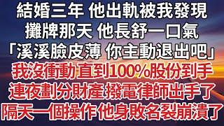 【完結】結婚三年 他出軌被我發現，攤牌那天 他長舒一口氣，「溪溪臉皮薄 你主動退出吧」我沒衝動 直到100%股份到手，連夜劃分財產 撥電律師出手了，隔天一個操作 他崩潰了#婚姻 #爽文 #感情