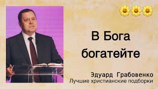  В Бога богатейте  - Эдуард Грабовенко | Проповедь