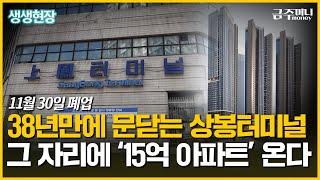 38년만에 문닫는 상봉터미널…그 자리에 '15억 아파트' 온다ㅣ부동산카페  [금주머니TV]