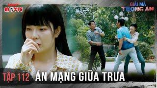 Án mạng giữa trưa - Full Tập 112 | Giải Mã Trọng Án