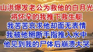 山洪爆发，老公为救白月光将我推下救生艇老公的白月光约我去爬山，离开时遇上山洪爆发，我和她一起被困在洪水中。#小说 #故事 #爱情故事 #情感 #情感故事 #亲情故事 #为人处世 #婚姻