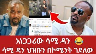 አነጋጋሪዎቹ የሳሚ ዳን ኮመንቶች | ህዝቡን በፉገራ ገደለው | Sami dan comments | ሳሚ ዳን