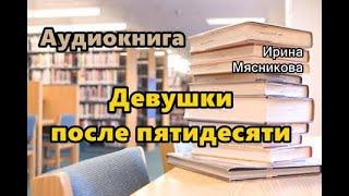 Аудиокнига. «Девушки после пятидесяти». Любовный роман.