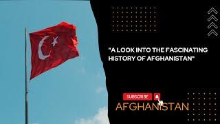 "A LOOK INTO THE FASCINAING HISTORY OF AFGHANISTAN"