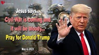 May 4, 2023  Jesus says... Civil War is coming and it will be bloody... Pray for Donald Trump