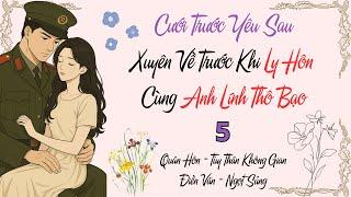 5 - Cuối - Cưới Trước Yêu Sau: Xuyên Về Trước Khi Ly Hôn Cùng Anh Lính Thô Bạo
