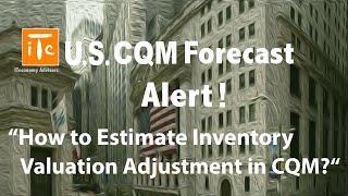 U.S. CQM Forecast Alert! 20220415: How to Estimate Inventory Valuation Adjustment in CQM?