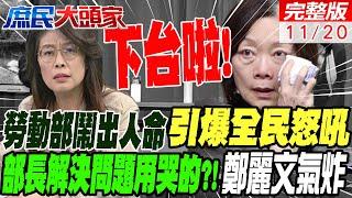 勞動部鬧出人命引爆全民怒吼 無能部長解決問題用哭的?!｜鄭麗文氣炸卓榮泰為勞動部道歉 涉案分署長還在耍官威不出面?!｜庶民大頭家 20241120完整版 @中天電視CtiTv