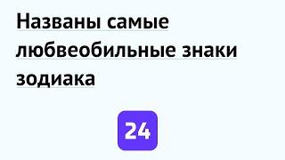 Названы самые любвеобильные знаки зодиака