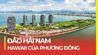 ĐẢO HẢI NAM: HAWAII CỦA TRUNG QUỐC (PHÚC NHƯ ĐÔNG HẢI LÀ NTN?)