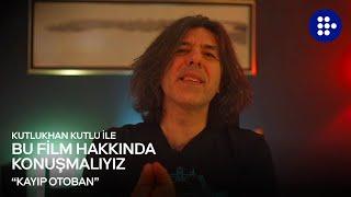 Kutlukhan Kutlu ile Bu Film Hakkında Konuşmalıyız | KAYIP OTOBAN