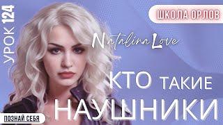 Урок 124. ПСИХОЛОГИЯ. Кто такие Наушники?  Natalina Love. Школа ОРЛОВ.™