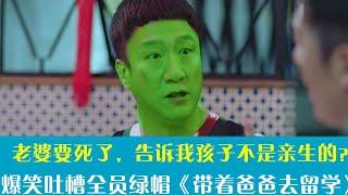 爆笑吐槽魔幻剧《带着爸爸去留学》：不看到最后你都不知道到底谁是谁的媳妇儿！留学生们放下你手上的刀！