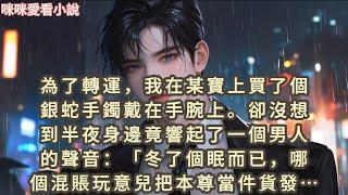 為了轉運，我在某寶上買了個銀蛇手鐲戴在手腕上。卻沒想到半夜身邊竟響起了一個男人的聲音：冬了個眠而已，哪個混賬玩意兒…#一口气看完 #女配 #言情 #小说 #故事