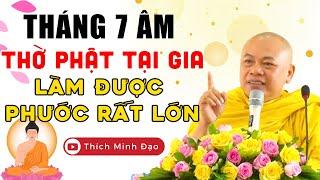 Tháng 7 Âm! Ai Thờ Phật Tại Gia Làm Được 3 Việc Này Phước Rất Lớn (nên nghe) | Thầy Thích Minh Đạo