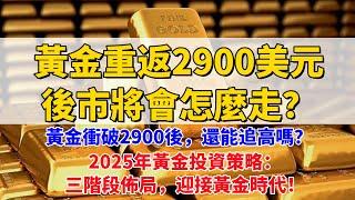 黃金衝破2900後，還能追高嗎？後市將會怎麼走？黃金重返2900美元，是最後的入場時機？2025年黃金投資策略：三階段佈局，迎接黃金時代！抓住财富暴增最後機會！