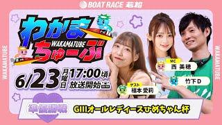 6月23日(月) [準優勝戦]　GⅢオールレディースひめちゃん杯　【わかまちゅーぶ】