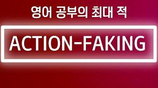 영어 공부의 최대 적 ⟪ ACTION - FAKING ⟫ 영어 학습 가이드