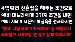 4억짜리 신혼집을 해주는 조건으로 예비며느리에게 3가지 조건을 내민 예비시모가 사돈에게 굴욕을 선사하지만 "그럼 우리가 10억짜리집 해줄테니 우리딸이 시부모랑 연끊고살게 해주시죠"