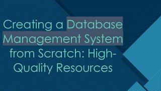 Creating a Database Management System from Scratch: High-Quality Resources